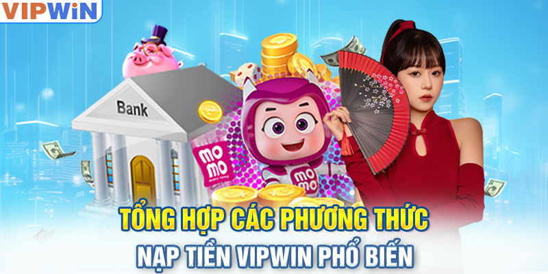 Tổng hợp các phương thức nạp tiền Vipwin